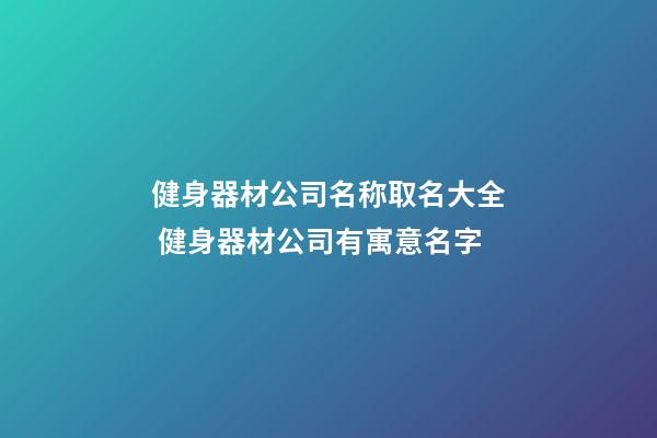 健身器材公司名称取名大全 健身器材公司有寓意名字-第1张-公司起名-玄机派